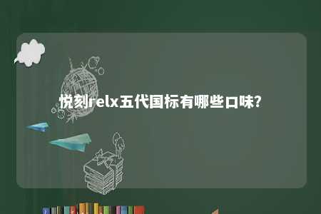 悦刻relx五代国标有哪些口味	？ 